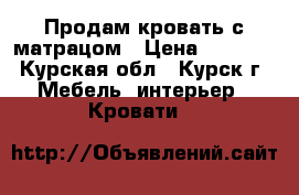 Продам кровать с матрацом › Цена ­ 4 000 - Курская обл., Курск г. Мебель, интерьер » Кровати   